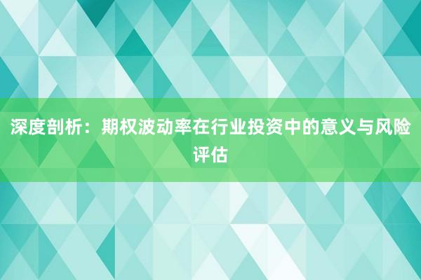 深度剖析：期权波动率在行业投资中的意义与风险评估