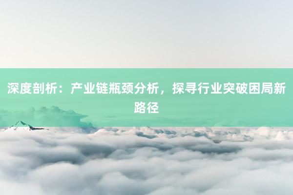 深度剖析:产业链瓶颈分析,探寻行业突破困局新路径
