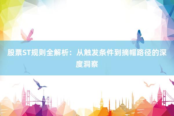 股票ST规则全解析：从触发条件到摘帽路径的深度洞察