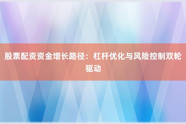 股票配资资金增长路径:杠杆优化与风险控制双轮驱动