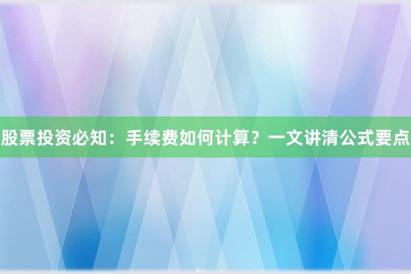 股票投资必知:手续费如何计算?一文讲清公式要点
