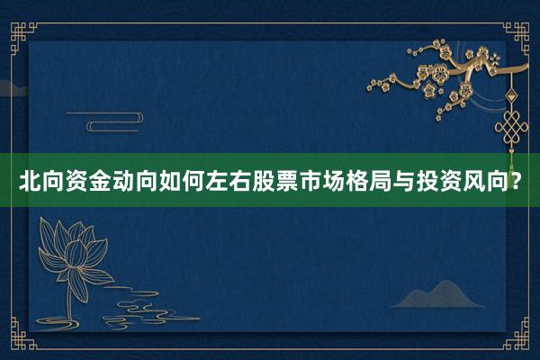 北向资金动向如何左右股票市场格局与投资风向?