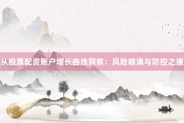 从股票配资账户增长曲线洞察：风险暗涌与防控之道