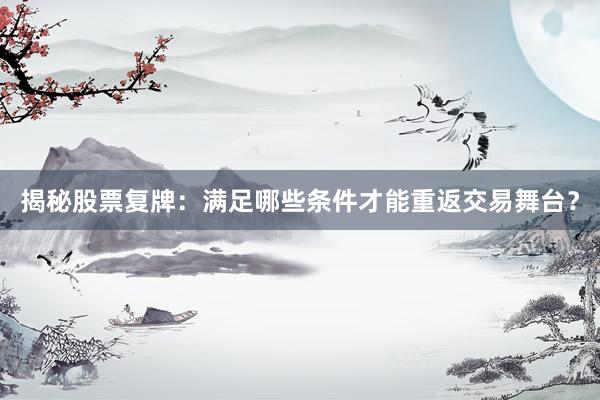 揭秘股票复牌：满足哪些条件才能重返交易舞台？