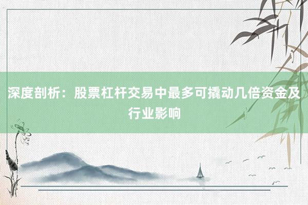 深度剖析:股票杠杆交易中最多可撬动几倍资金及行业影响