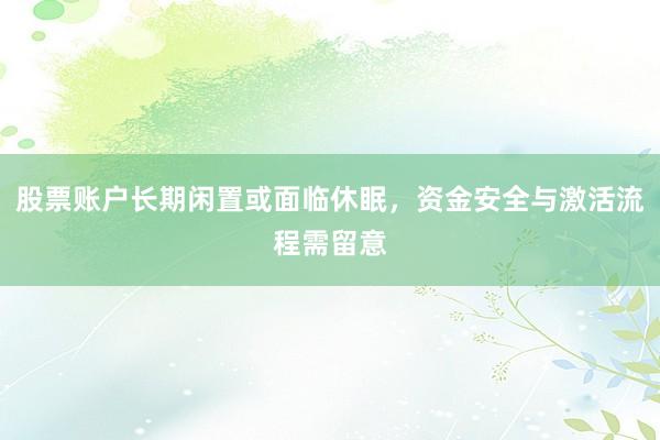 股票账户长期闲置或面临休眠,资金安全与激活流程需留意