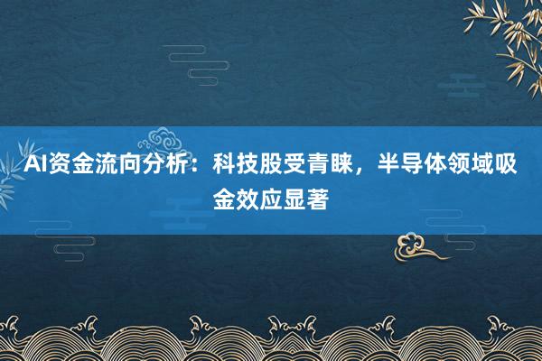 AI资金流向分析：科技股受青睐，半导体领域吸金效应显著