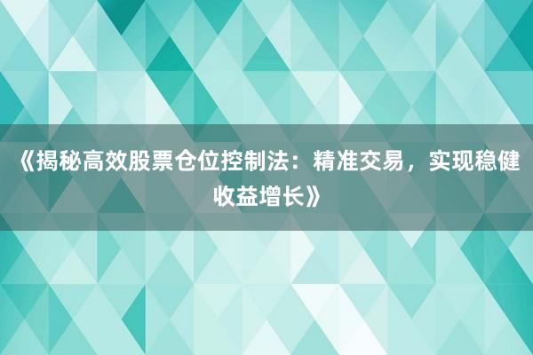 《揭秘高效股票仓位控制法：精准交易，实现稳健收益增长》