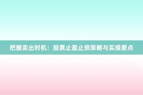 把握卖出时机：股票止盈止损策略与实操要点