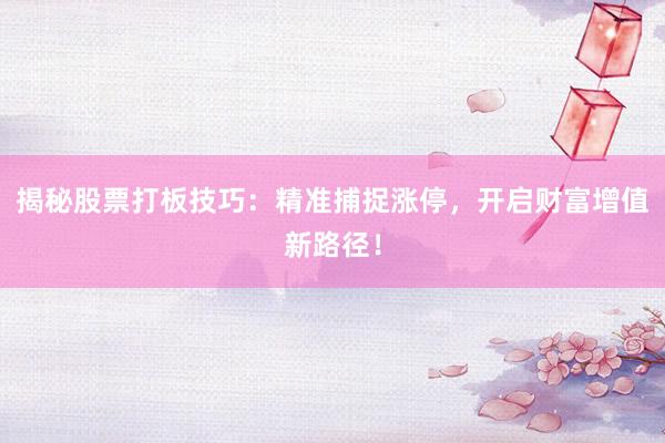 揭秘股票打板技巧：精准捕捉涨停，开启财富增值新路径！