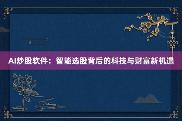 AI炒股软件：智能选股背后的科技与财富新机遇