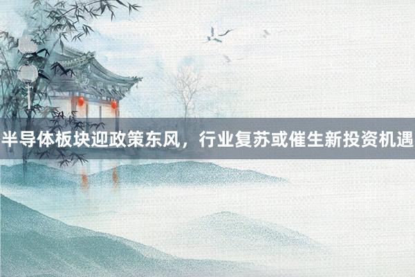 半导体板块迎政策东风，行业复苏或催生新投资机遇