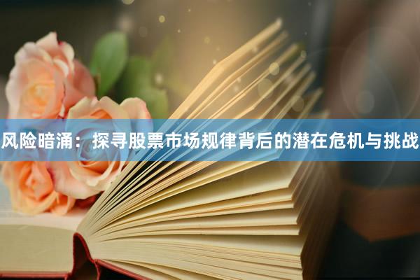 风险暗涌：探寻股票市场规律背后的潜在危机与挑战