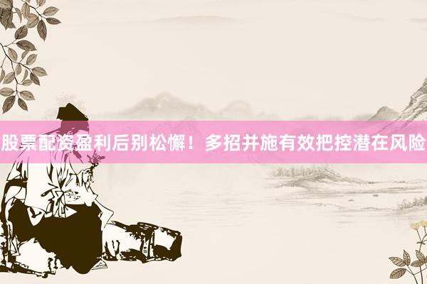 股票配资盈利后别松懈！多招并施有效把控潜在风险