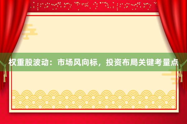 权重股波动：市场风向标，投资布局关键考量点