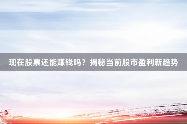 现在股票还能赚钱吗？揭秘当前股市盈利新趋势