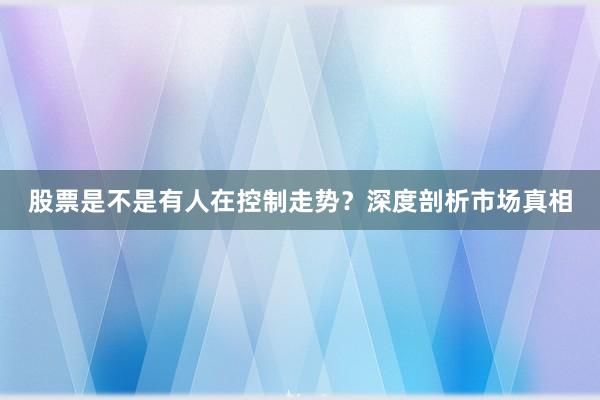 股票是不是有人在控制走势?深度剖析市场真相