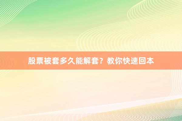 股票被套多久能解套?教你快速回本