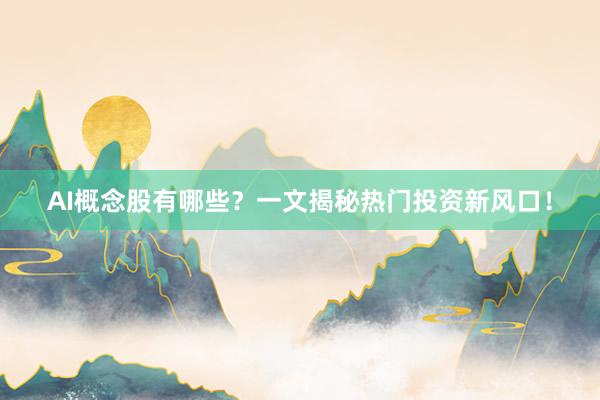 AI概念股有哪些？一文揭秘热门投资新风口！