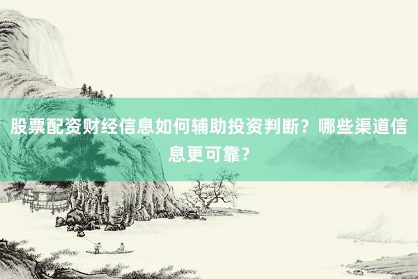 股票配资财经信息如何辅助投资判断？哪些渠道信息更可靠？