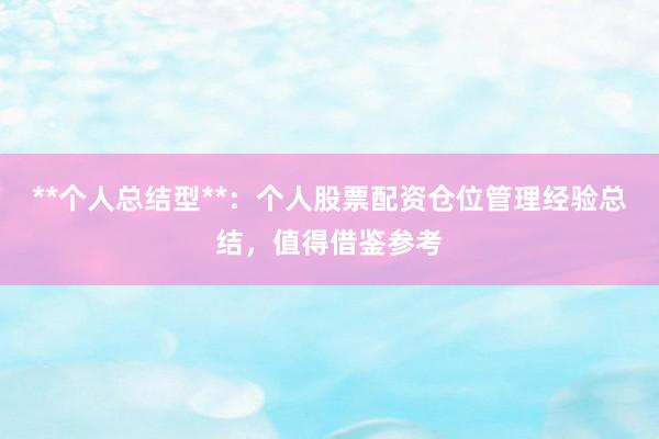 **个人总结型**：个人股票配资仓位管理经验总结，值得借鉴参考