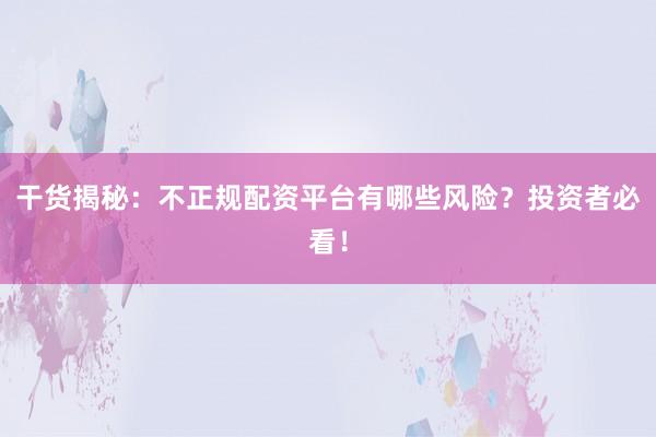 干货揭秘：不正规配资平台有哪些风险？投资者必看！