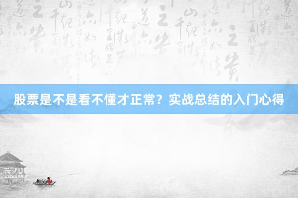 股票是不是看不懂才正常？实战总结的入门心得