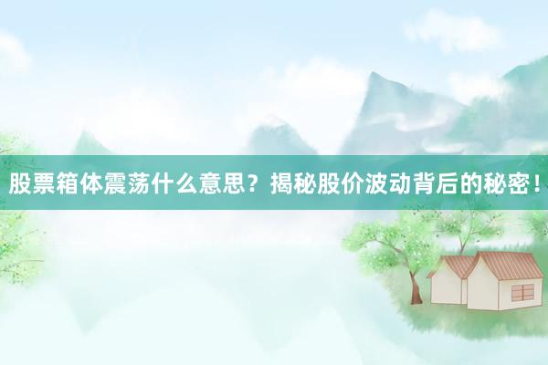 股票箱体震荡什么意思？揭秘股价波动背后的秘密！