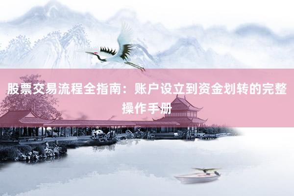 股票交易流程全指南：账户设立到资金划转的完整操作手册
