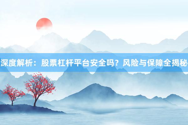 深度解析：股票杠杆平台安全吗？风险与保障全揭秘