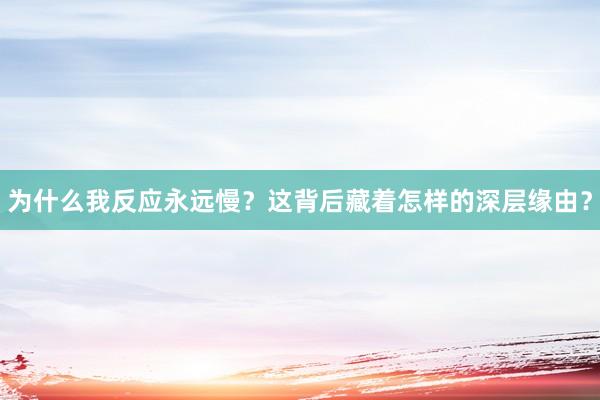 为什么我反应永远慢？这背后藏着怎样的深层缘由？