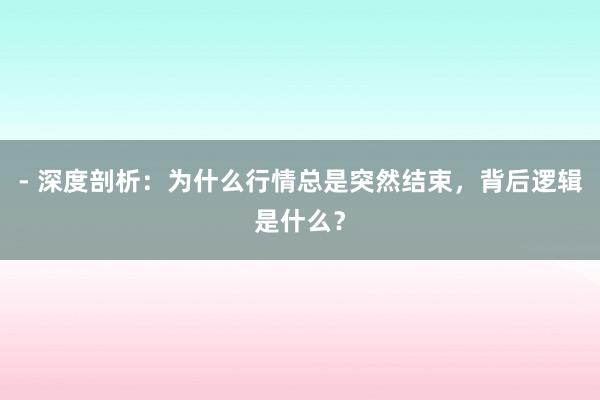 - 深度剖析：为什么行情总是突然结束，背后逻辑是什么？