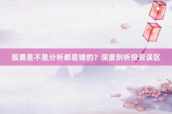 股票是不是分析都是错的?深度剖析投资误区