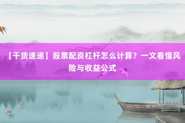 【干货速递】股票配资杠杆怎么计算？一文看懂风险与收益公式