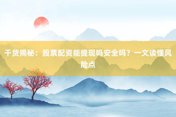 干货揭秘：股票配资能提现吗安全吗？一文读懂风险点