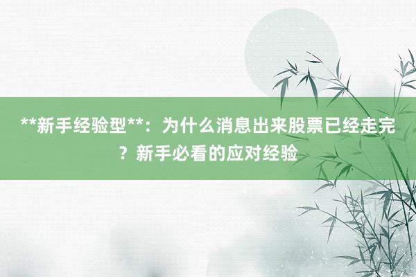 **新手经验型**：为什么消息出来股票已经走完？新手必看的应对经验