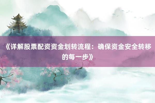 《详解股票配资资金划转流程：确保资金安全转移的每一步》