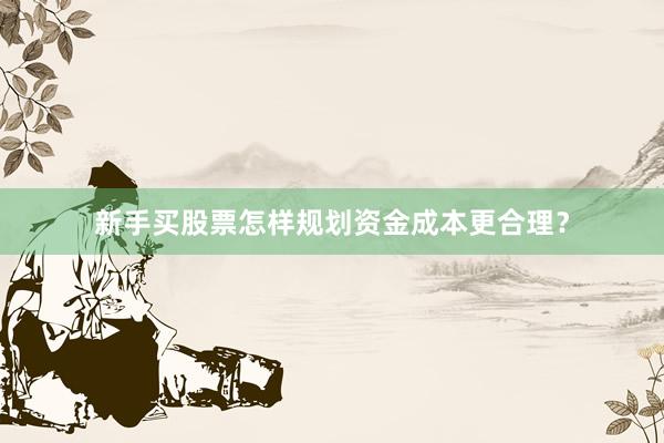 新手买股票怎样规划资金成本更合理？