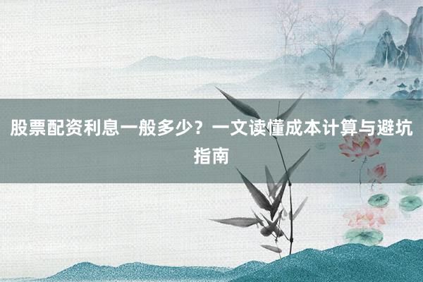 股票配资利息一般多少?一文读懂成本计算与避坑指南