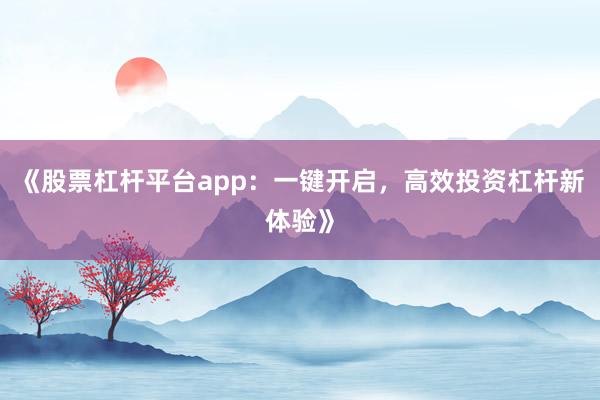 《股票杠杆平台app：一键开启，高效投资杠杆新体验》