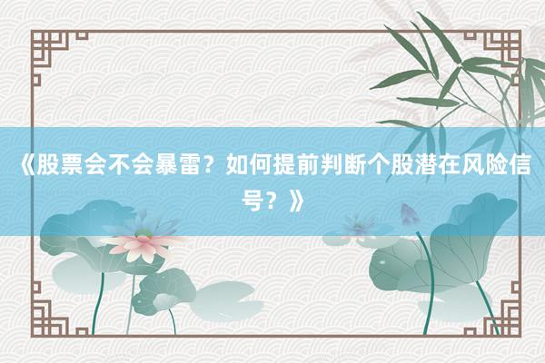 《股票会不会暴雷？如何提前判断个股潜在风险信号？》