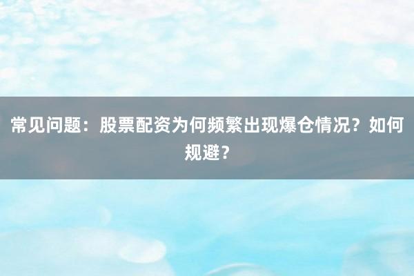 常见问题：股票配资为何频繁出现爆仓情况？如何规避？