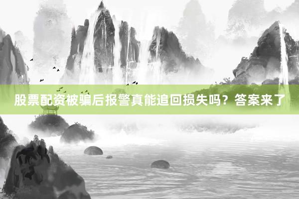 股票配资被骗后报警真能追回损失吗？答案来了