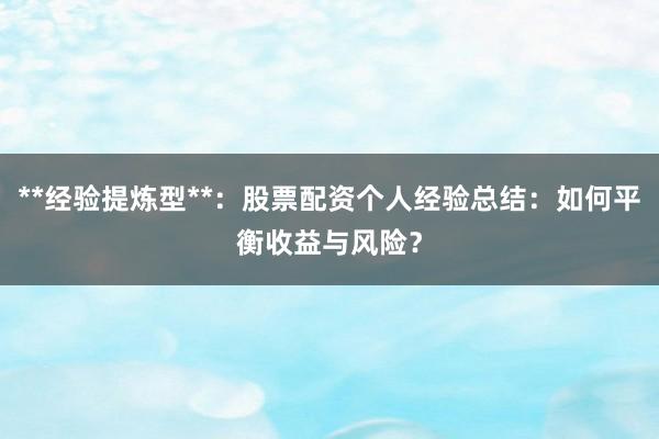 **经验提炼型**：股票配资个人经验总结：如何平衡收益与风险？