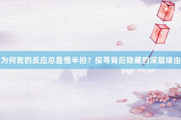 为何我的反应总是慢半拍？探寻背后隐藏的深层缘由