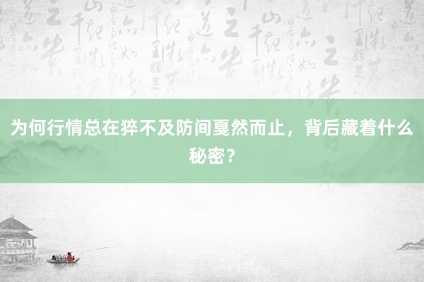 为何行情总在猝不及防间戛然而止，背后藏着什么秘密？