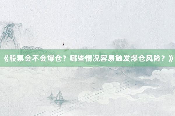 《股票会不会爆仓？哪些情况容易触发爆仓风险？》