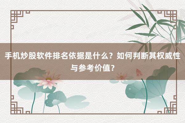 手机炒股软件排名依据是什么？如何判断其权威性与参考价值？