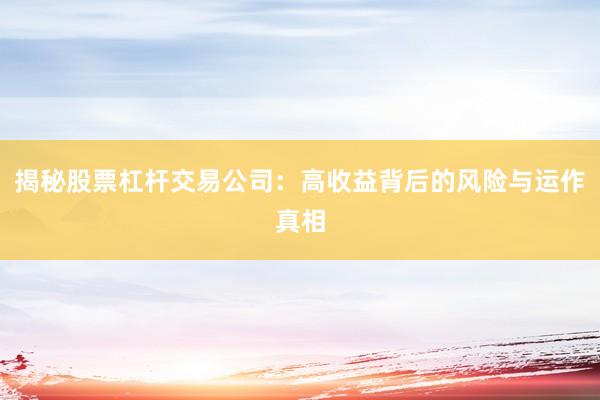揭秘股票杠杆交易公司：高收益背后的风险与运作真相