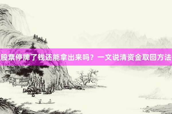 股票停牌了钱还能拿出来吗？一文说清资金取回方法